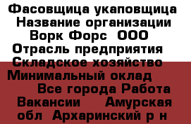 Фасовщица-укаповщица › Название организации ­ Ворк Форс, ООО › Отрасль предприятия ­ Складское хозяйство › Минимальный оклад ­ 25 000 - Все города Работа » Вакансии   . Амурская обл.,Архаринский р-н